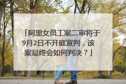 阿里女员工案二审将于9月2日不开庭宣判,该案最终会如何判决?