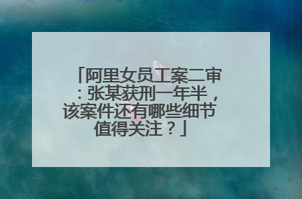 阿里女员工案二审：张某获刑一年半，该案件还有哪些细节值得关注？