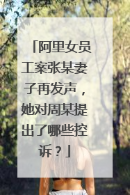 阿里女员工案张某妻子再发声，她对周某提出了哪些控诉？