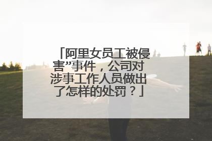 阿里女员工被侵害”事件，公司对涉事工作人员做出了怎样的处罚？