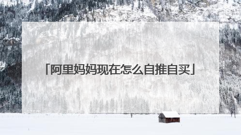 阿里妈妈现在怎么自推自买