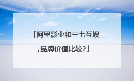 阿里影业和三七互娱,品牌价值比较?