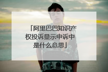阿里巴巴知识产权投诉显示申诉中是什么意思