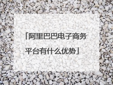 阿里巴巴电子商务平台有什么优势