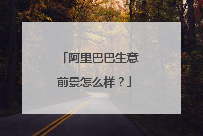 阿里巴巴生意前景怎么样？