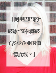 阿里巴巴的“破冰”文化戳破了多少企业的道德底线？