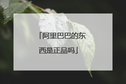 阿里巴巴的东西是正品吗