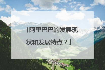 阿里巴巴的发展现状和发展特点？
