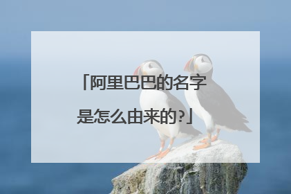 阿里巴巴的名字是怎么由来的?