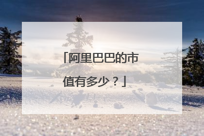 阿里巴巴的市值有多少？