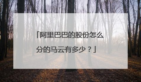 阿里巴巴的股份怎么分的马云有多少?