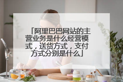 阿里巴巴网站的主营业务是什么经营模式，送货方式，支付方式分别是什么