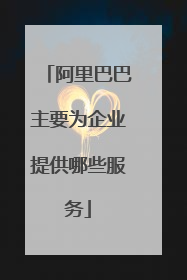 阿里巴巴主要为企业提供哪些服务