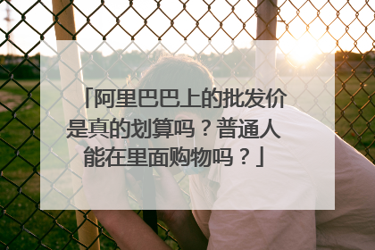 阿里巴巴上的批发价是真的划算吗?普通人能在里面购物吗?