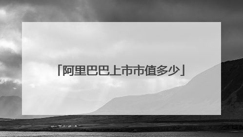 阿里巴巴上市市值多少