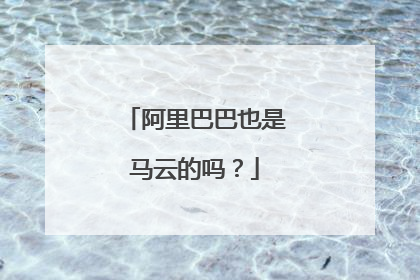 阿里巴巴也是马云的吗？