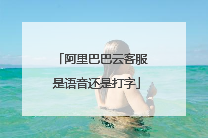 阿里巴巴云客服是语音还是打字