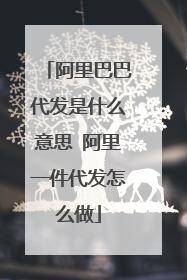 阿里巴巴代发是什么意思 阿里一件代发怎么做