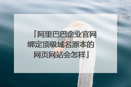 阿里巴巴企业官网绑定顶级域名原本的网页网站会怎样