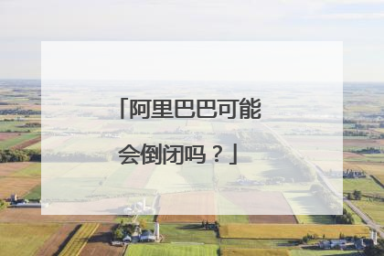 阿里巴巴可能会倒闭吗？