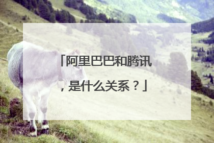 阿里巴巴和腾讯，是什么关系？