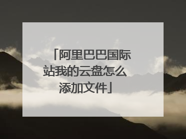 阿里巴巴国际站我的云盘怎么添加文件