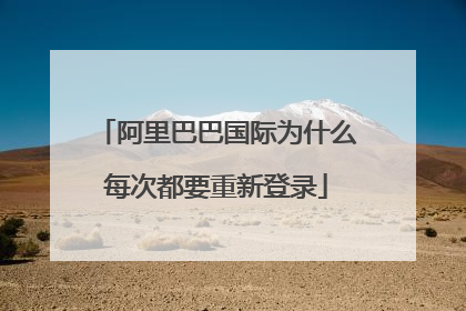 阿里巴巴国际为什么每次都要重新登录
