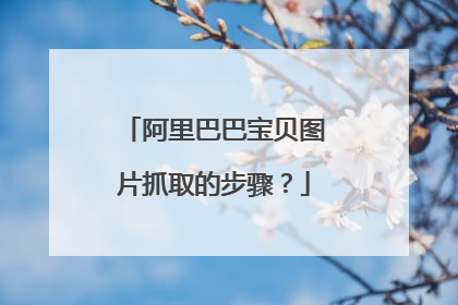 阿里巴巴宝贝图片抓取的步骤?