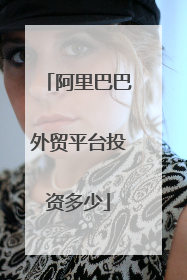 阿里巴巴外贸平台投资多少