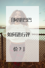 阿里巴巴如何进行评价？