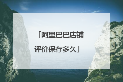 阿里巴巴店铺评价保存多久