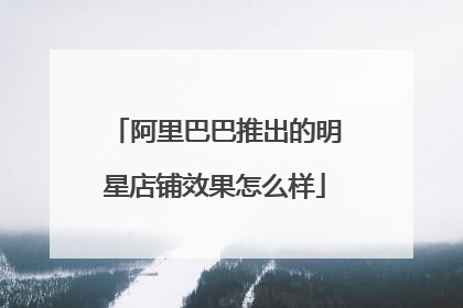 阿里巴巴推出的明星店铺效果怎么样