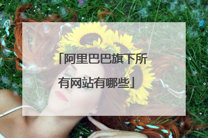 阿里巴巴旗下所有网站有哪些