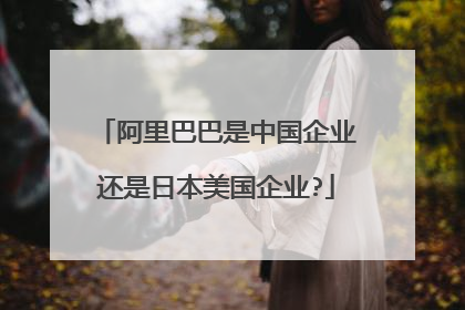 阿里巴巴是中国企业还是日本美国企业?