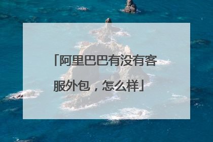 阿里巴巴有没有客服外包,怎么样