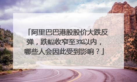 阿里巴巴港股股价大跌反弹，跌幅收窄至3%以内，哪些人会因此受到影响？