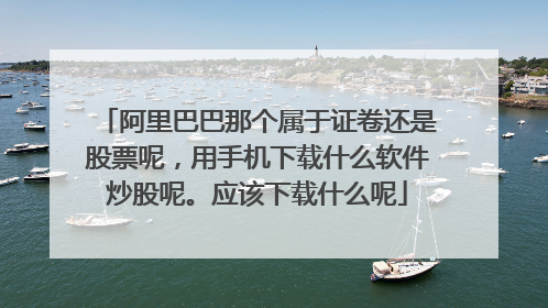 阿里巴巴那个属于证卷还是股票呢,用手机下载什么软件炒股呢。应该下载什么呢