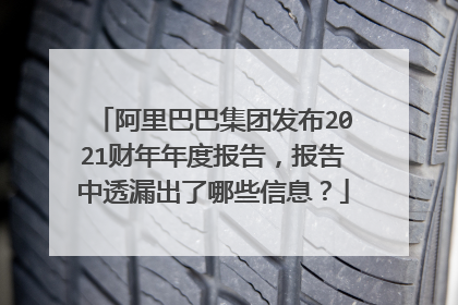 阿里巴巴集团发布2021财年年度报告,报告中透漏出了哪些信息?