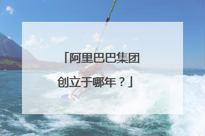 阿里巴巴集团创立于哪年?
