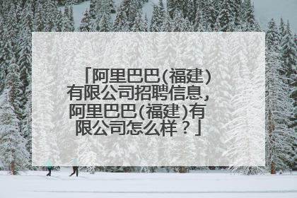 阿里巴巴(福建)有限公司招聘信息,阿里巴巴(福建)有限公司怎么样?