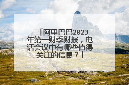 阿里巴巴2023年第一财季财报,电话会议中有哪些值得关注的信息?