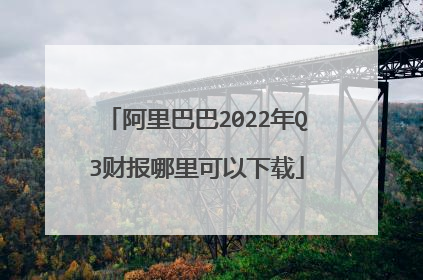 阿里巴巴2022年Q3财报哪里可以下载