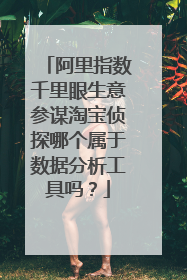 阿里指数千里眼生意参谋淘宝侦探哪个属于数据分析工具吗?