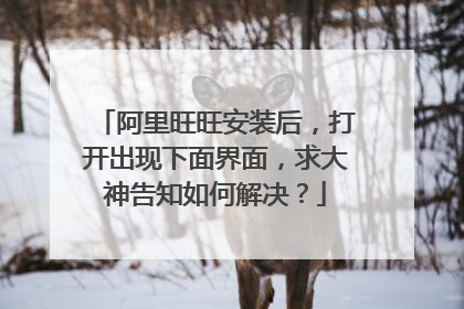 阿里旺旺安装后,打开出现下面界面,求大神告知如何解决?