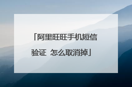 阿里旺旺手机短信验证 怎么取消掉
