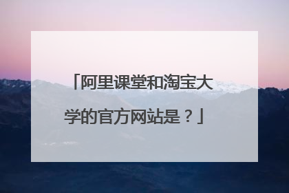 阿里课堂和淘宝大学的官方网站是？