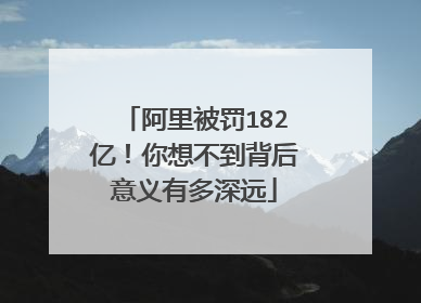 阿里被罚182亿！你想不到背后意义有多深远