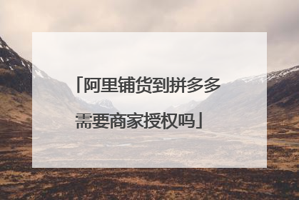 阿里铺货到拼多多需要商家授权吗