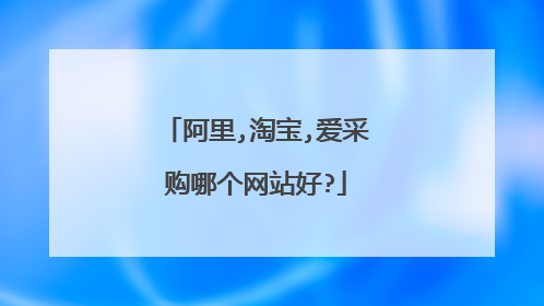 阿里,淘宝,爱采购哪个网站好?