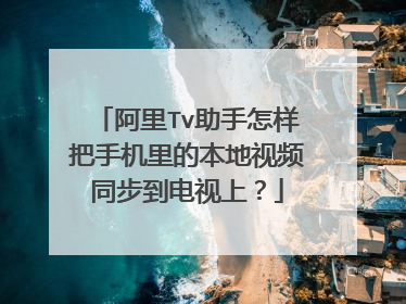 阿里Tv助手怎样把手机里的本地视频同步到电视上?